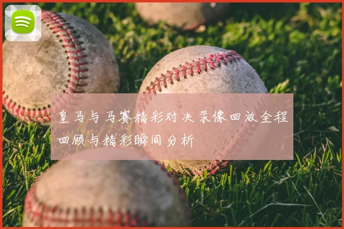 皇马与马赛精彩对决录像回放全程回顾与精彩瞬间分析