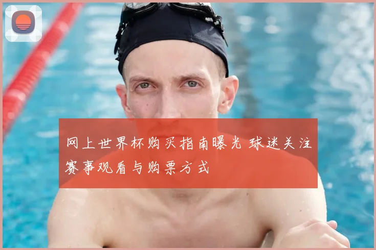 网上世界杯购买指南曝光 球迷关注赛事观看与购票方式