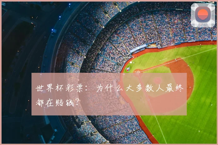 世界杯彩票:为什么大多数人最终都在赔钱?