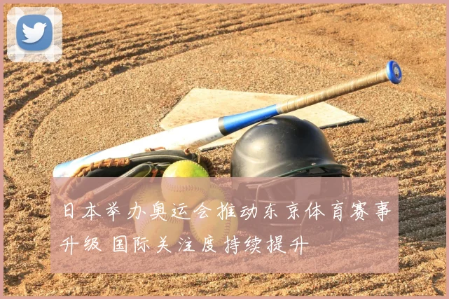日本举办奥运会推动东京体育赛事升级 国际关注度持续提升