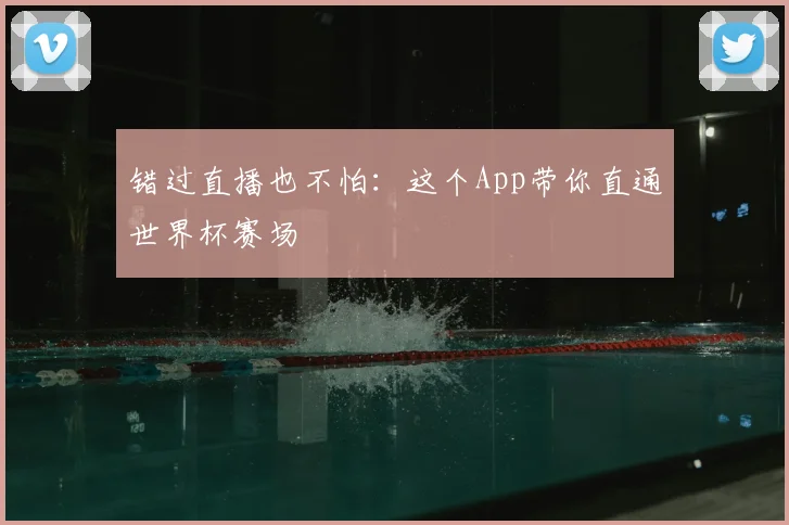 错过直播也不怕:这个App带你直通世界杯赛场